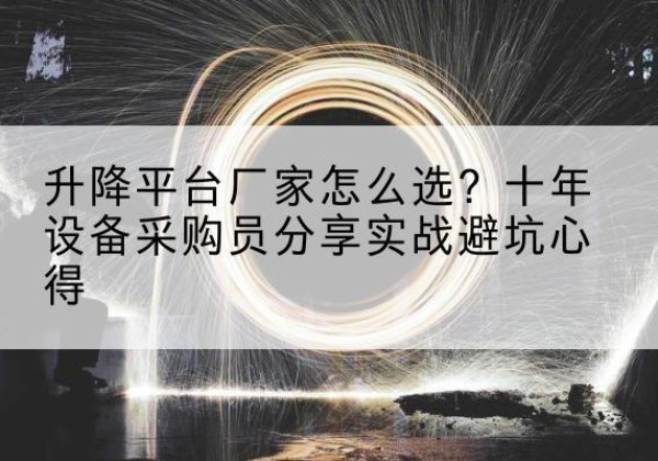 峡江升降平台厂家-怎么选？十年设备采购员分享实战避坑心得